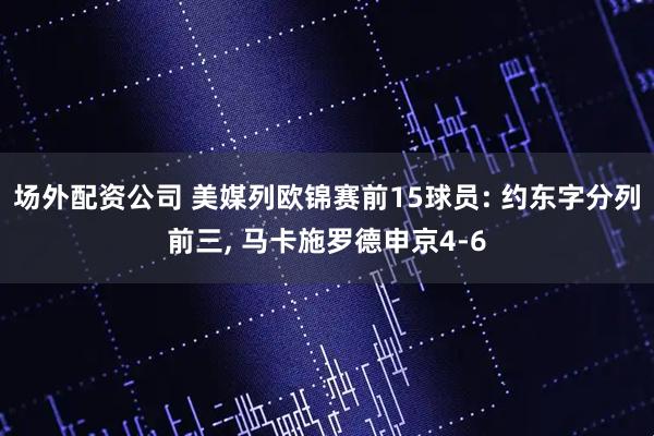场外配资公司 美媒列欧锦赛前15球员: 约东字分列前三, 马卡施罗德申京4-6