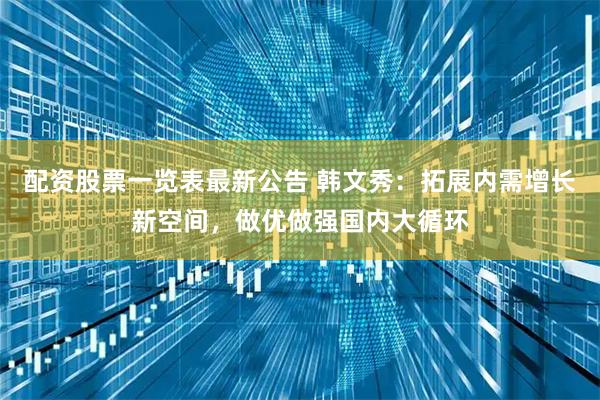 配资股票一览表最新公告 韩文秀：拓展内需增长新空间，做优做强国内大循环