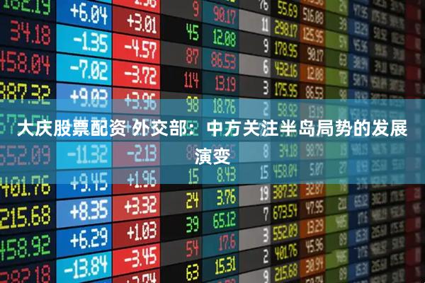 大庆股票配资 外交部：中方关注半岛局势的发展演变