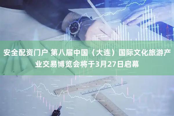 安全配资门户 第八届中国（大连）国际文化旅游产业交易博览会将于3月27日启幕